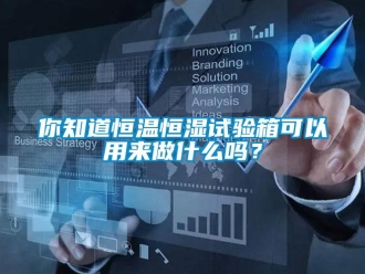 知識百科你知道恒溫恒濕試驗箱可以用來做什么嗎？