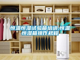 知識百科恒溫恒濕試驗箱培訓,恒溫恒濕箱操作規(guī)程