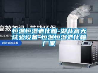 知識百科恒溫恒濕老化箱-湖北高天試驗設備-恒溫恒濕老化箱廠家