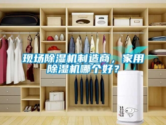 知識百科現場除濕機制造商，家用除濕機哪個好？
