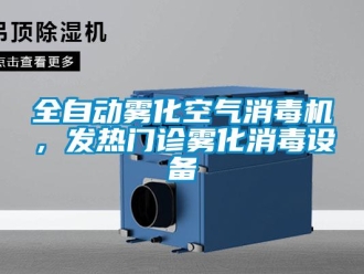 行業(yè)新聞全自動霧化空氣消毒機，發(fā)熱門診霧化消毒設備