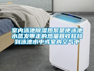 知識(shí)百科室內(nèi)泳池除濕熱泵是使泳池水蒸發(fā)帶走的熱量回收釋放到泳池水中或室內(nèi)空氣中
