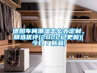 企業新聞德陽車間潮濕怎么辦定制。精選優評(2022已更新)(今日／新品)