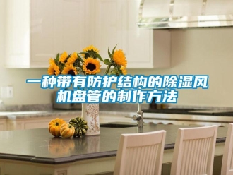 企業新聞一種帶有防護結構的除濕風機盤管的制作方法