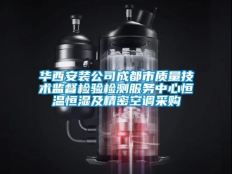 知識百科華西安裝公司成都市質(zhì)量技術(shù)監(jiān)督檢驗檢測服務(wù)中心恒溫恒濕及精密空調(diào)采購