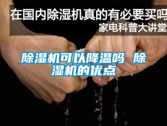 行業(yè)新聞除濕機可以降溫嗎 除濕機的優(yōu)點