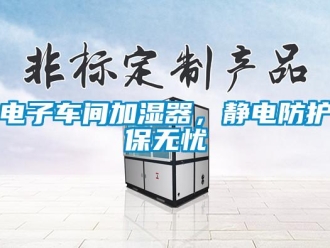 企業新聞電子車間加濕器，靜電防護保無憂