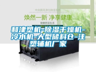 企業新聞和津塑機-除濕干燥機-冷水機-大型儲料倉-注塑輔機廠家