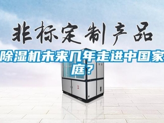 企業新聞除濕機未來幾年走進中國家庭？