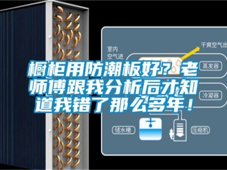 企業(yè)新聞櫥柜用防潮板好？老師傅跟我分析后才知道我錯了那么多年！