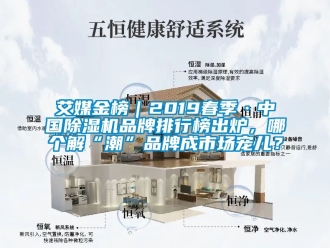 企業(yè)新聞艾媒金榜｜2019春季·中國(guó)除濕機(jī)品牌排行榜出爐，哪個(gè)解“潮”品牌成市場(chǎng)寵兒？