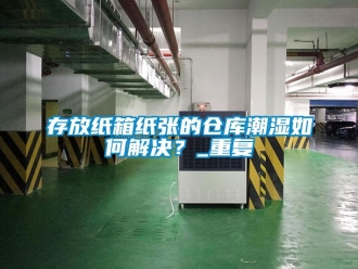 企業(yè)新聞存放紙箱紙張的倉(cāng)庫(kù)潮濕如何解決？_重復(fù)
