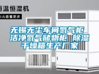 企業新聞無錫無塵車間氮氣柜 潔凈氮氣儲物柜 除濕干燥箱生產廠家