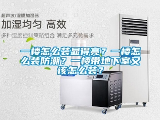 企業新聞一樓怎么裝顯得亮？一樓怎么裝防潮？一樓帶地下室又該怎么裝？