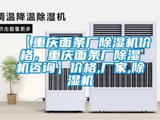 企業新聞【重慶面條廠除濕機價格，重慶面條廠除濕機咨詢】價格,廠家,除濕機