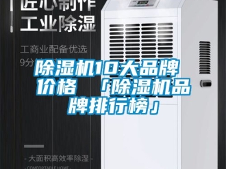 企業(yè)新聞除濕機(jī)10大品牌 價(jià)格 「除濕機(jī)品牌排行榜」