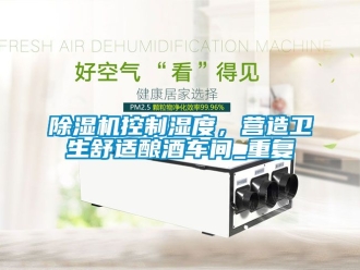 企業新聞除濕機控制濕度，營造衛生舒適釀酒車間_重復
