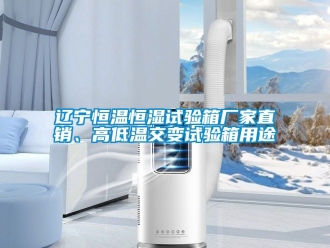 知識百科遼寧恒溫恒濕試驗箱廠家直銷、高低溫交變試驗箱用途