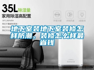 企業(yè)新聞地下室裝地下室裝修怎樣防潮，裝修怎么樣最省錢(qián)