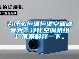知識百科為什么恒溫恒濕空調噪音大？凈化空調機組廠家來解釋一下。