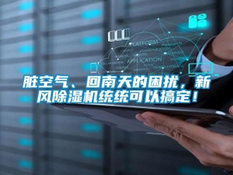 知識百科臟空氣、回南天的困擾，新風除濕機統統可以搞定！