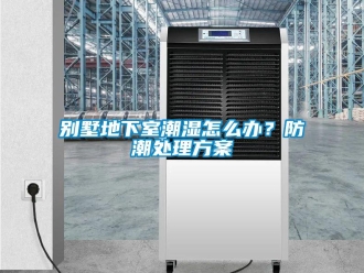 企業(yè)新聞別墅地下室潮濕怎么辦？防潮處理方案
