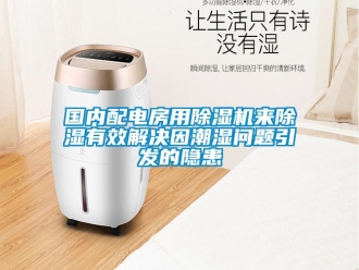 常見問題國內配電房用除濕機來除濕有效解決因潮濕問題引發(fā)的隱患