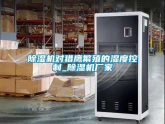 企業(yè)新聞除濕機對獵鷹繁殖的濕度控制_除濕機廠家