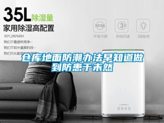 企業新聞倉庫地面防潮辦法早知道做到防患于未然