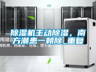 行業新聞除濕機主動除濕，南方潮患一朝除_重復