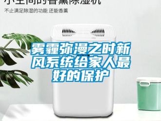 知識(shí)百科霧霾彌漫之時(shí)新風(fēng)系統(tǒng)給家人最好的保護(hù)