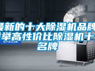 企業(yè)新聞最新的十大除濕機(jī)品牌，列舉高性價(jià)比除濕機(jī)十大名牌