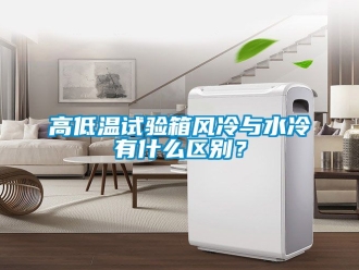 常見問題高低溫試驗箱風(fēng)冷與水冷有什么區(qū)別？