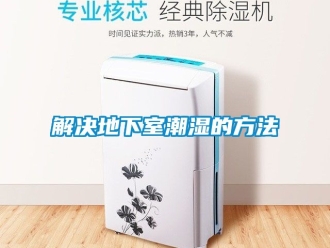 企業新聞解決地下室潮濕的方法