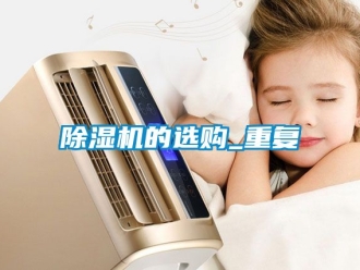 企業(yè)新聞除濕機的選購_重復