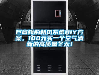企業(yè)新聞巨省錢的新風(fēng)系統(tǒng)DIY方案，100元買一個空氣清新的高質(zhì)量冬天！