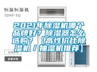 企業新聞2021年除濕機哪個品牌好？除濕器怎么選購？【高性價比除濕機／抽濕機推薦】