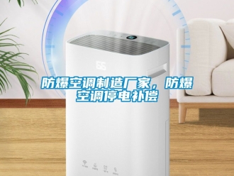 企業(yè)新聞防爆空調(diào)制造廠家，防爆空調(diào)停電補(bǔ)償