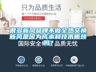 企業(yè)新聞很多新風(fēng)品牌不做全熱交換新風(fēng)是因?yàn)槌杀竞图夹g(shù)瓶頸嗎？