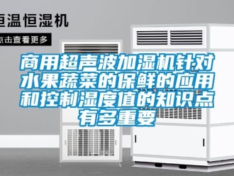 知識百科商用超聲波加濕機針對水果蔬菜的保鮮的應(yīng)用和控制濕度值的知識點有多重要