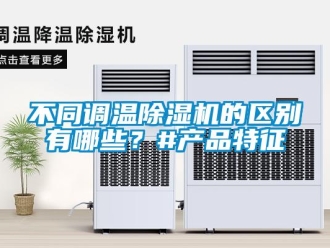 企業新聞不同調溫除濕機的區別有哪些？#產品特征