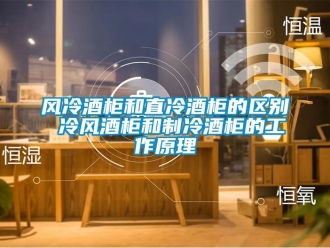 企業(yè)新聞風冷酒柜和直冷酒柜的區(qū)別 冷風酒柜和制冷酒柜的工作原理