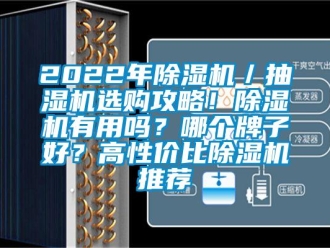 企業(yè)新聞2022年除濕機(jī)／抽濕機(jī)選購攻略！除濕機(jī)有用嗎？哪個(gè)牌子好？高性價(jià)比除濕機(jī)推薦