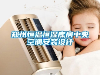 知識百科鄭州恒溫恒濕庫房中央空調(diào)安裝設(shè)計(jì)