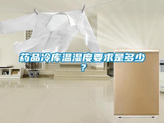 企業新聞藥品冷庫溫濕度要求是多少？