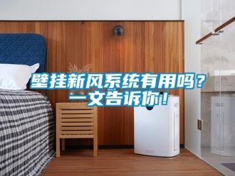 企業(yè)新聞壁掛新風(fēng)系統(tǒng)有用嗎？一文告訴你！