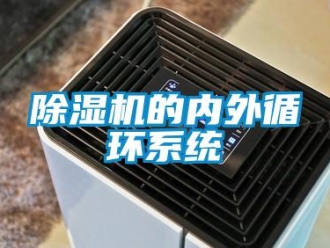 企業(yè)新聞除濕機(jī)的內(nèi)外循環(huán)系統(tǒng)