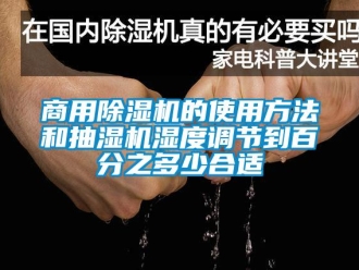 知識百科商用除濕機的使用方法和抽濕機濕度調(diào)節(jié)到百分之多少合適