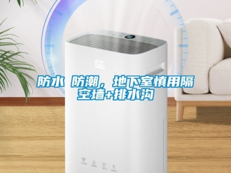 企業新聞防水≠防潮，地下室慎用隔空墻+排水溝