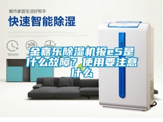 行業新聞金嘉樂除濕機報e5是什么故障？使用要注意什么